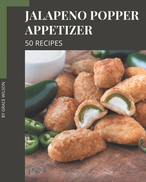 50 Jalapeno Popper Appetizer Recipes: I Love Jalapeno Popper Appetizer Cookbook! by Grace Wilson