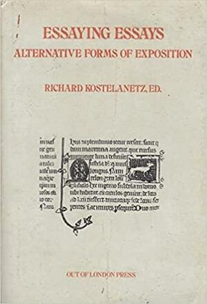 Essaying Essays: Alternative Forms of Exposition by Richard Kostelanetz