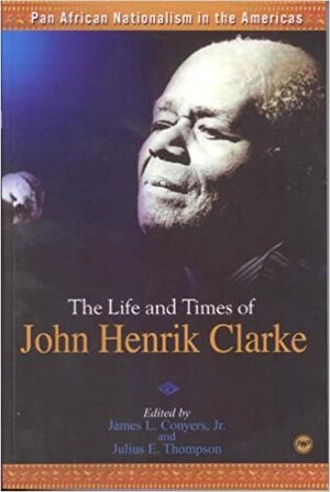 Pan African Nationalism In The Americas: The Life And Times Of John Henrik Clarke by Julius E. Thompson, James L. Conyers Jr.