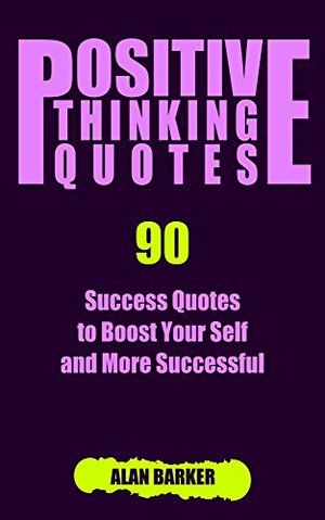 Positive Thinking Quotes: 90 Success Quotes to Boost Your Self and More Successful by Alan Barker