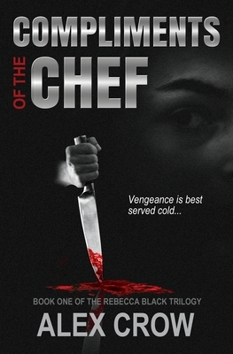 Compliments of the Chef: Book 1 of The Rebecca Black Trilogy by Alex Crow