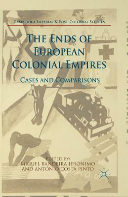 The Ends of European Colonial Empires: Cases and Comparisons by 