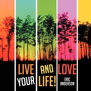 Live and Love Your Life! by Eric Anderson