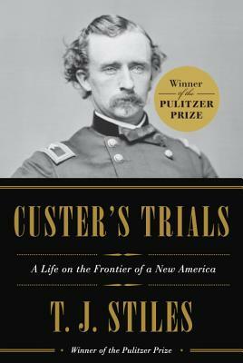 Custer's Trials: A Life on the Frontier of a New America by T.J. Stiles
