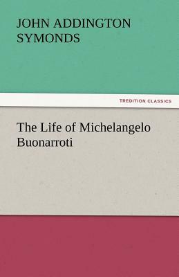 The Life of Michelangelo Buonarroti by John Addington Symonds