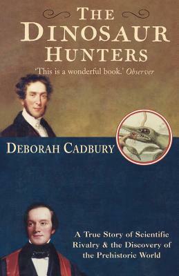 The Dinosaur Hunters: A True Story of Scientific Rivalry and the Discovery of the Prehistoric World by Deborah Cadbury