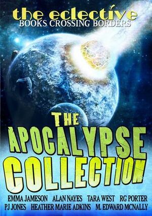 The Eclective: The Apocalypse Collection by Heather Marie Adkins, Alan Nayes, The Eclective, P.J. Jones, Tara West, Emma Jameson, R.G. Porter, M. Edward McNally