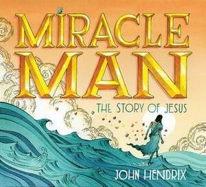 Miracle Man: The Story of Jesus by John Hendrix