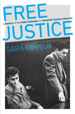 Free Justice: A History of the Public Defender in Twentieth-Century America by Sara Mayeux