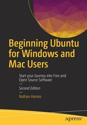 Beginning Ubuntu for Windows and Mac Users: Start Your Journey Into Free and Open Source Software by Nathan Haines