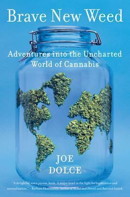 Brave New Weed: Adventures into the Uncharted World of Cannabis by Joe Dolce