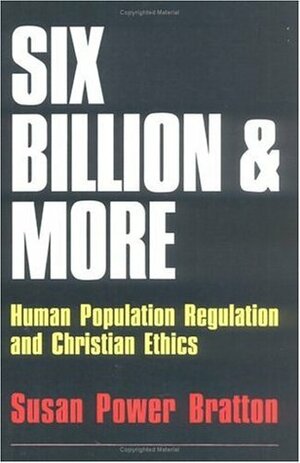 Six Billion and More: Human Population Regulation & Christian Ethics by Calvin B. Dewitt, Susan Power Bratton