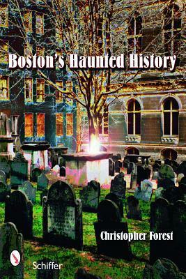Boston's Haunted History: Exploring the Ghosts and Graves of Beantown by Christopher Forest