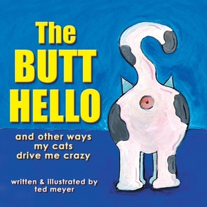 The Butt Hello: and other ways my cats drive me crazy by Ted Meyer