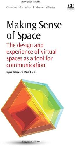 Making Sense of Space: The Design and Experience of Virtual Spaces as a Tool for Communication by Iryna Kuksa, Mark Childs