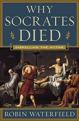 Why Socrates Died: Dispelling the Myths by Robin Waterfield