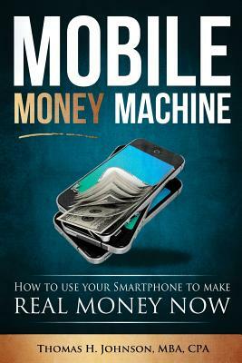 Mobile Money Machine: How to use your smartphone to make real money now! by Thomas H. Johnson