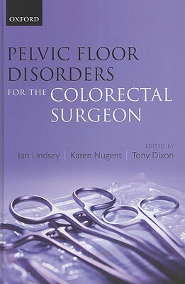 Pelvic Floor Disorders for the Colorectal Surgeon by Karen Nugent, Ian Lindsey, Tony Dixon