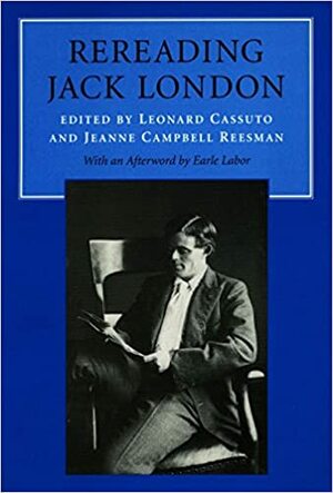 Rereading Jack London by Earle G. Labor, Leonard Cassuto, Leonard Cassuto