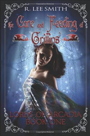 The Care and Feeding of Griffins: A Lords of Arcadia Novel by R. Lee Smith