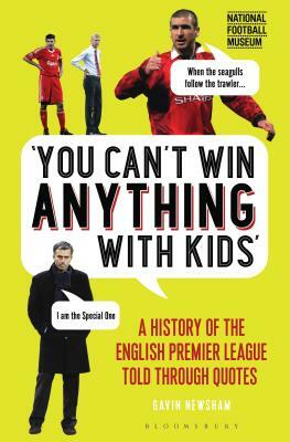 You Can't Win Anything with Kids: A History of the English Premier League Told Through Quotes by Gavin Newsham