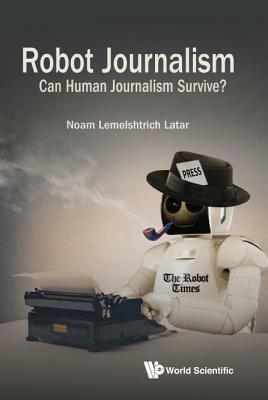 Robot Journalism: Can Human Journalism Survive? by Noam Lemelshtrich Latar