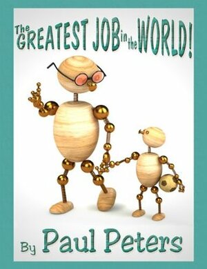 The GREATEST JOB in the WORLD! (A Touching Message with 3D Style Illustrations!) by Paul Peters, Jonny Cimone