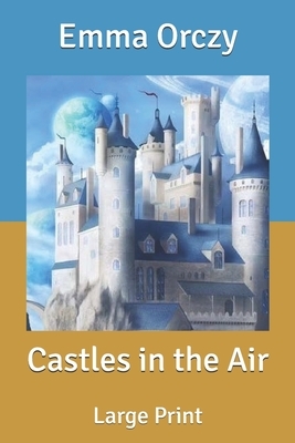 Castles in the Air: Large Print by Emma Orczy