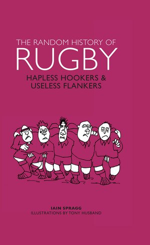 Random History of Rugby: Hapless HookersUseless Flankers by Iain Spragg, Tony Husband