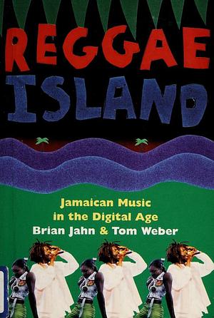 Reggae Island: Jamaican Music In The Digital Age by Brian Jahn, Tom Weber