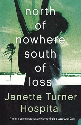 North of Nowhere, South of Loss by Janette Turner Hospital