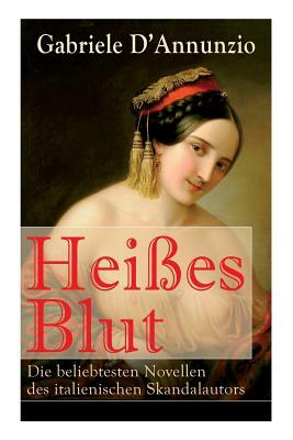 Heißes Blut: Die beliebtesten Novellen des italienischen Skandalautors: Der Held + Sancho Panzas Tod + Der Brückenkrieg + Candias E by Gabriele D'Annunzio