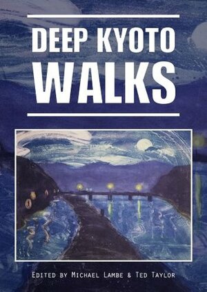 Deep Kyoto: Walks by Stephen Gill, Judith Clancy, Ted Taylor, Michael Lambe, John Ashburne, John Dougill, Pico Iyer, Perrin Lindelauf, Chris Rowthorn, Robert Yellin