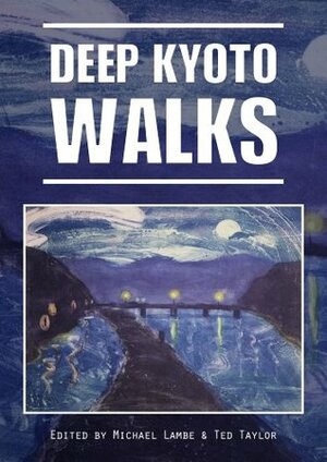 Deep Kyoto: Walks by Robert Yellin, John Ashburne, Michael Lambe, Pico Iyer, John Dougill, Stephen Gill, Ted Taylor, Judith Clancy, Chris Rowthorn, Perrin Lindelauf