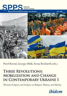 Three Revolutions: Mobilization and Change in Contemporary Ukraine I: Theoretical Aspects and Analyses on Religion, Memory, and Identity by 