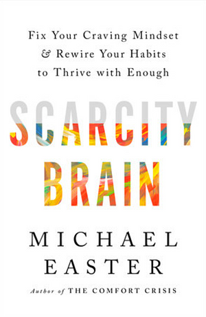 Scarcity Brain: Fix Your Craving Mindset and Rewire Your Habits to Thrive with Enough by Michael Easter