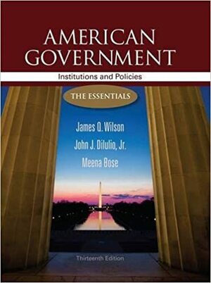 American Government: Institutions and Policies: The Essentials by Meena Bose, James Q. Wilson