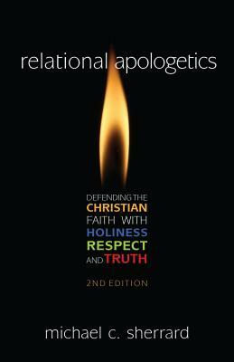 Relational Apologetics: Defending the Christian Faith with Holiness, Respect, and Truth by Michael Sherrard