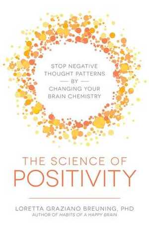 The Science of Positivity: Stop Negative Thought Patterns by Changing Your Brain Chemistry by Loretta Graziano Breuning