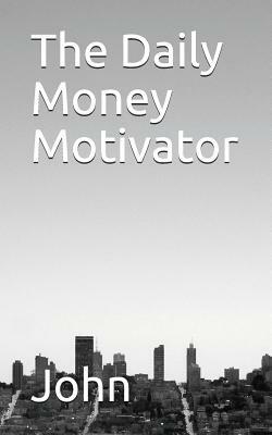 The Daily Money Motivator by John