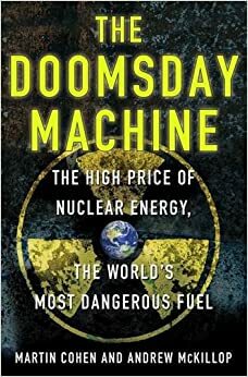 The Doomsday Machine: The High Price of Nuclear Energy, the World's Most Dangerous Fuel by Andrew McKillop, Martin Cohen