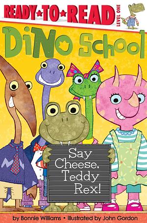 Say Cheese, Teddy Rex!: Ready-to-Read Level 1 by Bonnie Williams, Bonnie Williams, John Gordon