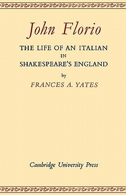 John Florio: The Life of an Italian in Shakespeare's England by Frances Yates