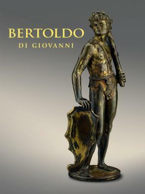 Bertoldo Di Giovanni: The Renaissance of Sculpture in Medici Florence by Xavier F. Salomon, Aimee Ng, Alexander J. Noelle