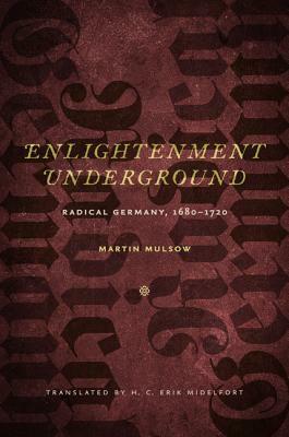 Enlightenment Underground: Radical Germany, 1680-1720 by Martin Mulsow