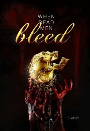 When Dead Men Bleed by K. Weikel