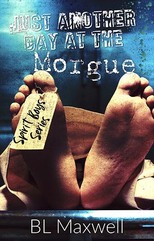 Just Another Day At The Morgue  by BL Maxwell