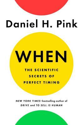 When: The Scientific Secrets of Perfect Timing by Daniel H. Pink