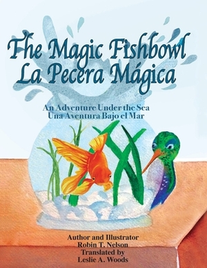 The Magic Fishbowl / La Pecera Magica: An Adventure Under the Sea / Una aventura bajo el mar by Leslie a. Woods, Robin T. Nelson