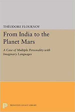 From India to the Planet Mars: A Case of Multiple Personality with Imaginary Languages by Sonu Shamdasani, Théodore Flournoy, Mireille Cifali